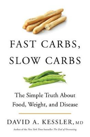 Fast Carbs, Slow Carbs : The Simple Truth About Food, Weight, and Disease - David Kessler