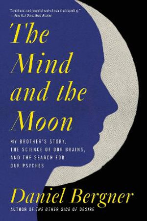 The Mind and the Moon : My Brother's Story, the Science of Our Brains, and the Search for Our Psyches - Daniel Bergner