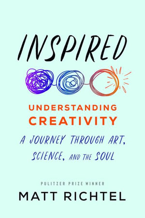 Inspired : Understanding Creativity: A Journey Through Art, Science, and the Soul - Matt Richtel