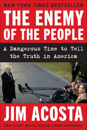 The Enemy of the People : A Dangerous Time to Tell the Truth in America - Jim Acosta