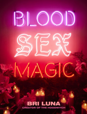 Blood Sex Magic : Everyday Magic for the Modern Mystic - Bri Luna