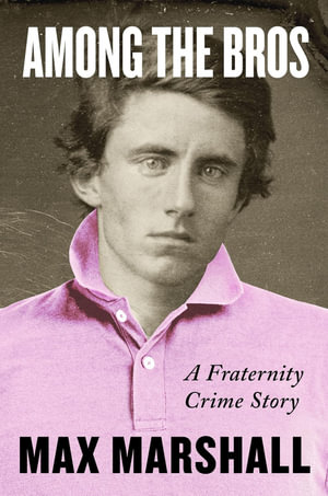 Among the Bros : A Fraternity Crime Story - Max Marshall