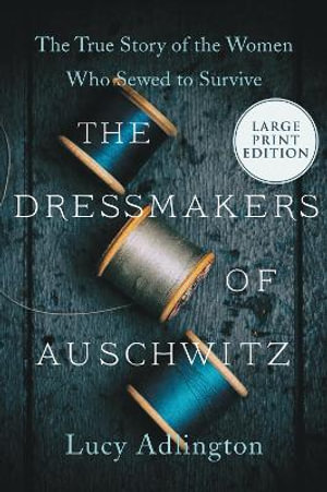 The Dressmakers of Auschwitz : The True Story of the Women Who Sewed to Survive - Lucy Adlington