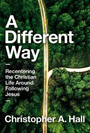 A Different Way : Recentering the Christian Life Around Following Jesus - Christopher Hall