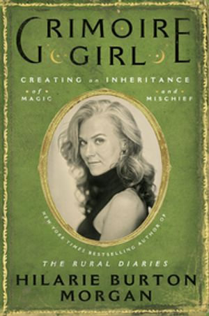 Grimoire Girl : Creating an Inheritance of Magic and Mischief - Hilarie Burton Morgan
