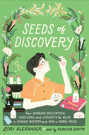 Seeds of Discovery : How Barbara McClintock Used Corn and Curiosity to Solve a Science Mystery and Win a Nobel Prize - Lori Alexander