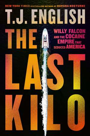 The Last Kilo : Willy Falcon And The Cocaine Empire That Seduced America - T.J. English