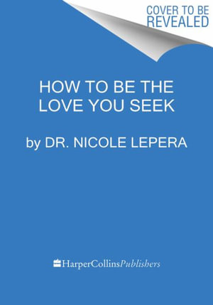 How to Be the Love You Seek : Break Cycles, Find Peace, and Heal Your Relationships - Nicole Lepera