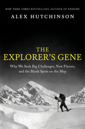 The Explorer's Gene : Why We Seek Big Challenges, New Flavors, and the Blank Spots on the Map - Alex Hutchinson