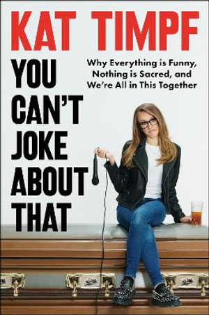 You Can't Joke about That : Why Everything Is Funny, Nothing Is Sacred, and We're All in This Together - Kat Timpf