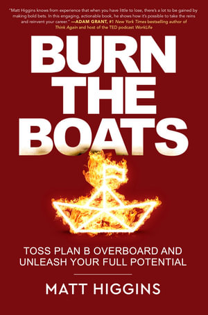 Burn the Boats : Toss Plan B Overboard and Unleash Your Full Potential - Matthew Thomas Higgins