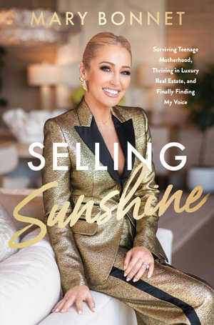 Selling Sunshine : Surviving Teenage Motherhood, Thriving In Luxury Real Estate, And Finally Finding My Voice - Mary Bonnet