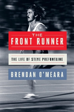 The Front Runner : The Life of Steve Prefontaine - Brendan O'meara