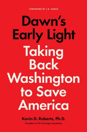 Dawn's Early Light : Burning Down Washington to Save America - Kevin Roberts