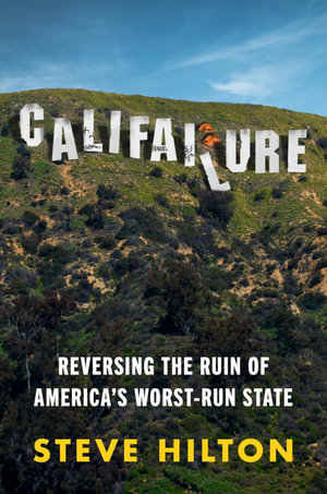 Califailure : Reversing the Ruin of America's Worst-Run State - Steve Hilton