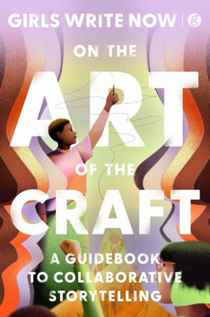 On the Art of the Craft : A Guidebook to Collaborative Storytelling - Girls Write Now