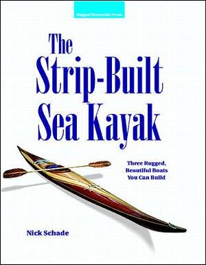 The Strip-Built Sea Kayak : Three Rugged, Beautiful Boats You Can Build :  Three Rugged, Beautiful Boats You Can Build - Nick Schade