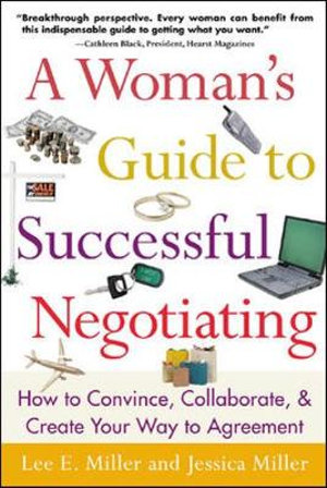 A Woman's Guide to Successful Negotiating : How to Convince, Collaborate, & Create Your Way to Agreement - Lee Miller