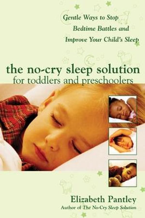 The No-cry Sleep Solution for Toddlers and Preschoolers : Gentle Ways to Stop Bedtime Battles and Improve Your Child's Sleep - Elizabeth Pantley