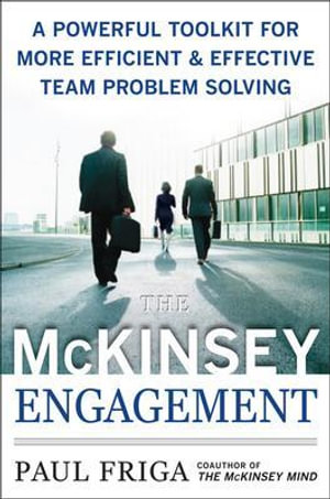 The McKinsey Engagement : A Powerful Toolkit For More Efficient and Effective Team Problem Solving - Paul N. Friga