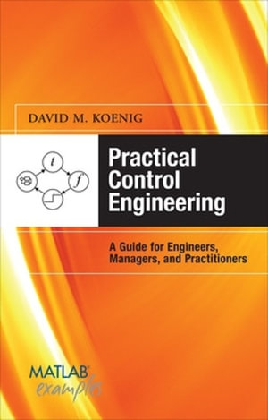 Practical Control Engineering : Guide for Engineers, Managers, and Practitioners - David Koenig