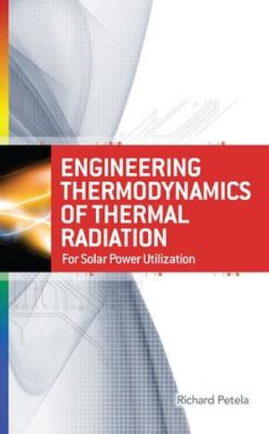 Engineering Thermodynamics of Thermal Radiation : for Solar Power Utilization - Richard Petela