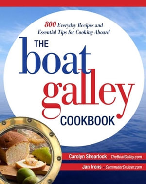 The Boat Galley Cookbook : 800 Everyday Recipes and Essential Tips for Cooking Aboard - Carolyn Shearlock