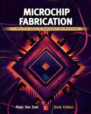 Microchip Fabrication : A Practical Guide to Semiconductor Processing, Sixth Edition - Peter Van Zant