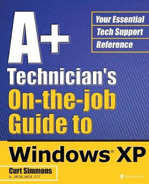 A+ Technician's On-the-Job Guide to Windows XP : A+ Technician's Guide - Curt Simmons