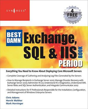 The Best Damn Exchange, SQL and IIS Book Period : Fully Integrated Coverage of Microsoft ?s Core Server Products in a Single Volumen - Henrik Walther