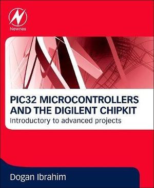 PIC32 Microcontrollers and the Digilent chipKIT : Introductory to Advanced Projects - Dogan Ibrahim