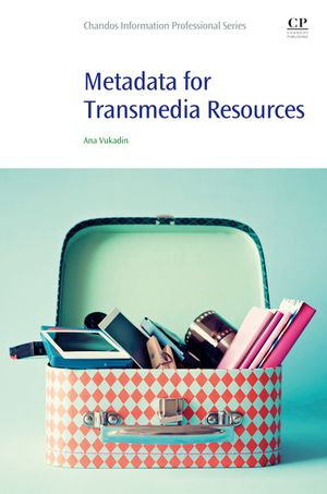 Metadata for Transmedia Resources : Chandos Information Professional Series - Ana Vukadin