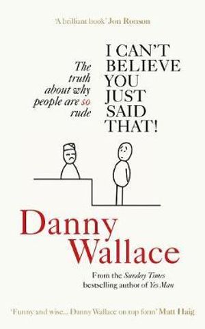 I Can't Believe You Just Said That : The truth about why people are SO rude - Danny Wallace