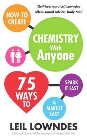 How to Create Chemistry with Anyone : 75 Ways to Spark It Fast ... And Make It Last - Leil Lowndes