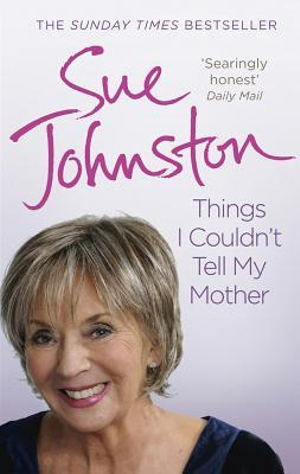 Things I Couldn't Tell My Mother : My Autobiography - Sue Johnston