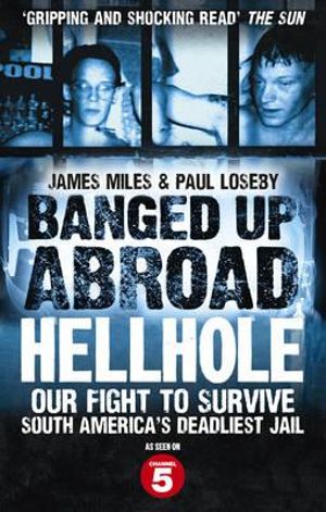 Banged Up Abroad: Hellhole : Our Fight to Survive South America's Deadliest Jail - James Miles