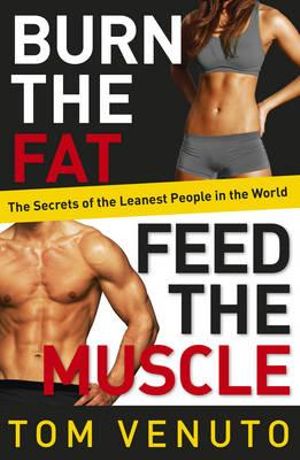 Burn the Fat, Feed the Muscle : The Secrets of the Leanest People in the World - Tom Venuto