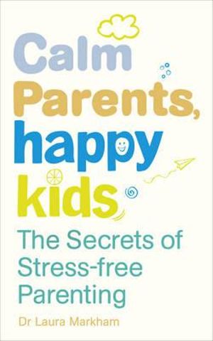 Calm Parents, Happy Kids : The Secrets of Stress-free Parenting - Laura Markham