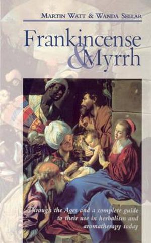 Frankincense & Myrrh : Through the Ages, and a complete guide to their use in herbalism and aromatherapy today - Wanda Sellar