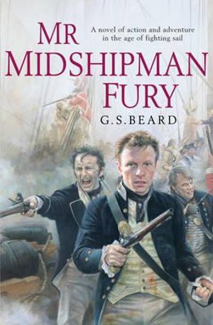 Mr Midshipman Fury : a rollicking, lively naval page-turner set during the French Revolutionary Wars which will capture you from the very first page - G.S. Beard