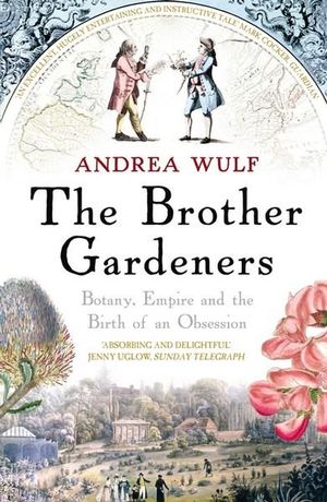 The Brother Gardeners : Botany, Empire and the Birth of an Obsession - Andrea Wulf