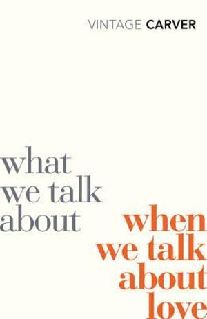 What We Talk About When We Talk About Love  : Vintage Classics - Raymond Carver