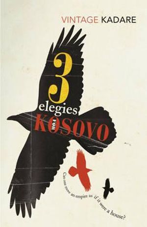 Three Elegies for Kosovo : Vintage Classics - Ismail Kadare