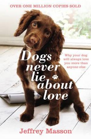 Dogs Never Lie About Love : Why Your Dog Will Always Love You More Than Anyone Else - Jeffrey Masson