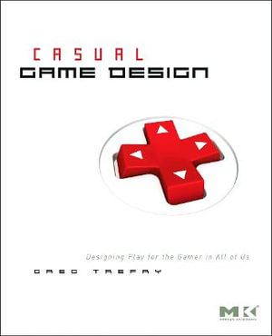 Casual Game Design :  Designing Play for the Gamer in All of Us - Gregory Trefry