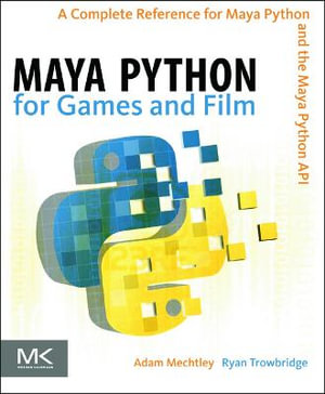 Maya Python for Games and Film : A Complete Reference for Maya Python and the Maya Python API - Adam Mechtley