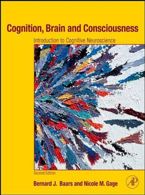 Cognition, Brain, and Consciousness : Introduction to Cognitive Neuroscience - Bernard J. Baars