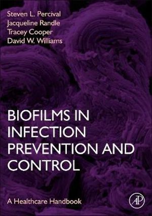 Biofilms in Infection Prevention and Control : A Healthcare Handbook - Steven Percival