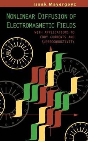 Nonlinear Diffusion of Electromagnetic Fields : With Applications to Eddy Currents and Superconductivity - Isaak D. Mayergoyz