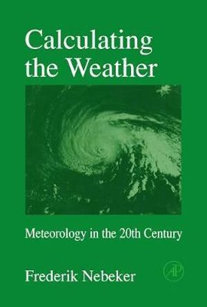 Calculating the Weather : Meteorology in the 20th Century Volume 60 - Frederik Nebeker